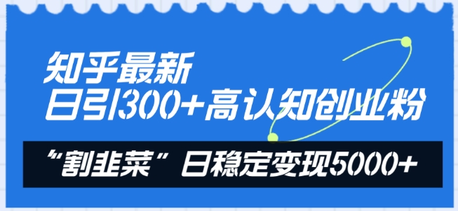 知乎最新日引300+高认知创业粉，“割韭菜”日稳定变现5000+-七量思维