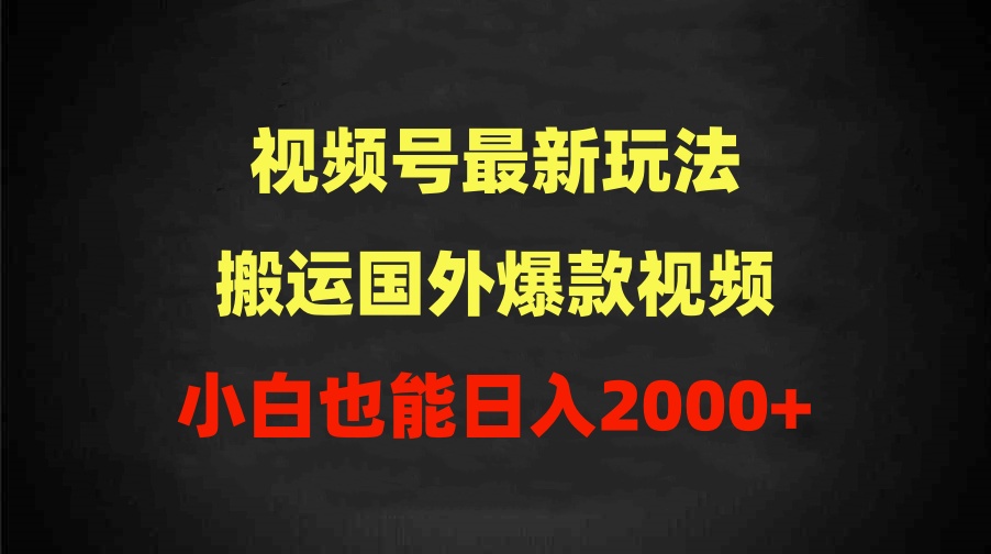 （9796期）2024视频号最新玩法，搬运国外爆款视频，100%过原创，小白也能日入2000+-七量思维