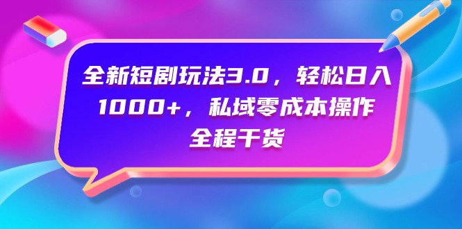 （9794期）全新短剧玩法3.0，轻松日入1000+，私域零成本操作，全程干货-七量思维