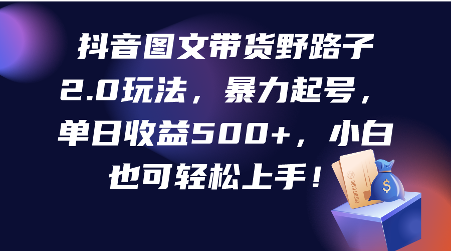 （9790期）抖音图文带货野路子2.0玩法，暴力起号，单日收益500+，小白也可轻松上手！-七量思维