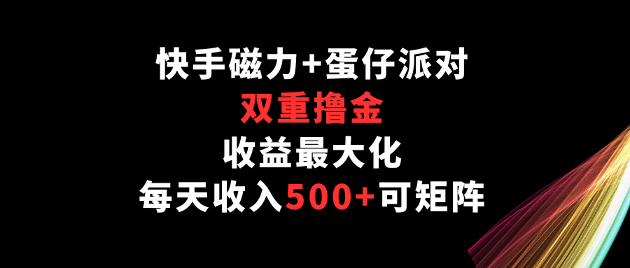 快手磁力+蛋仔派对，双重撸金，收益最大化，每天收入500+，可矩阵-七量思维