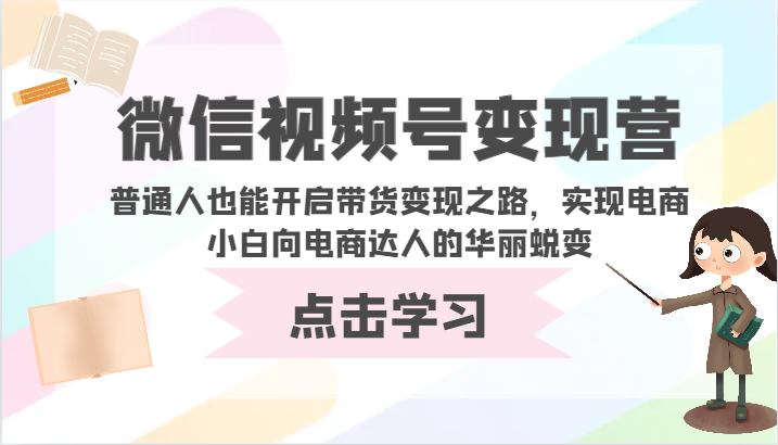 微信视频号变现营-普通人也能开启带货变现之路，实现电商小白向电商达人的华丽蜕变-七量思维