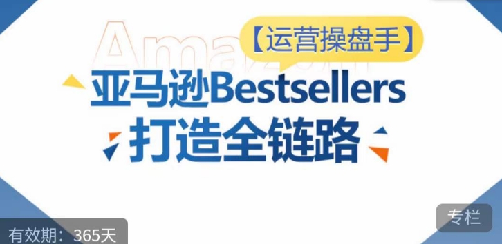 运营操盘手！亚马逊Bestsellers打造全链路，选品、Listing、广告投放全链路进阶优化-七量思维