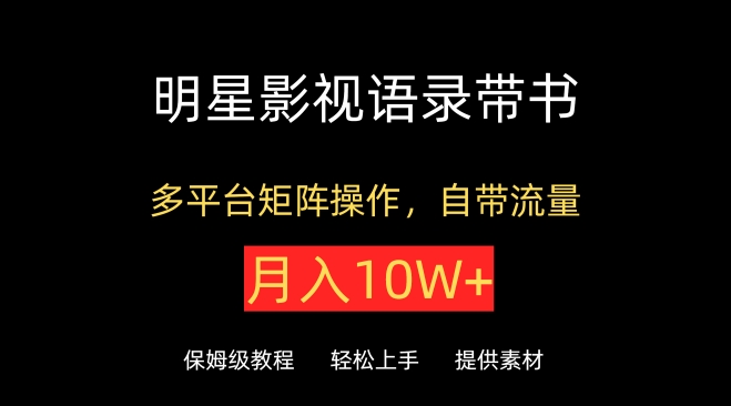 明星影视语录带书，抖音快手小红书视频号多平台矩阵操作，自带流量，月入10W+-七量思维