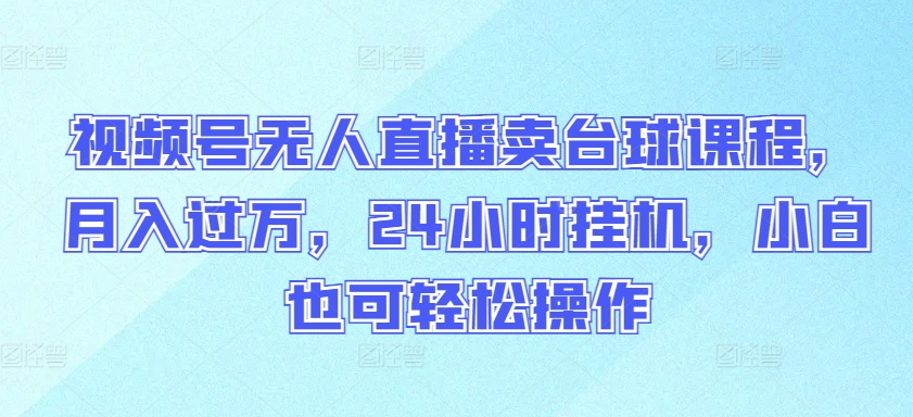 视频号无人直播卖台球课程，月入过万，24小时挂机，小白也可轻松操作-七量思维