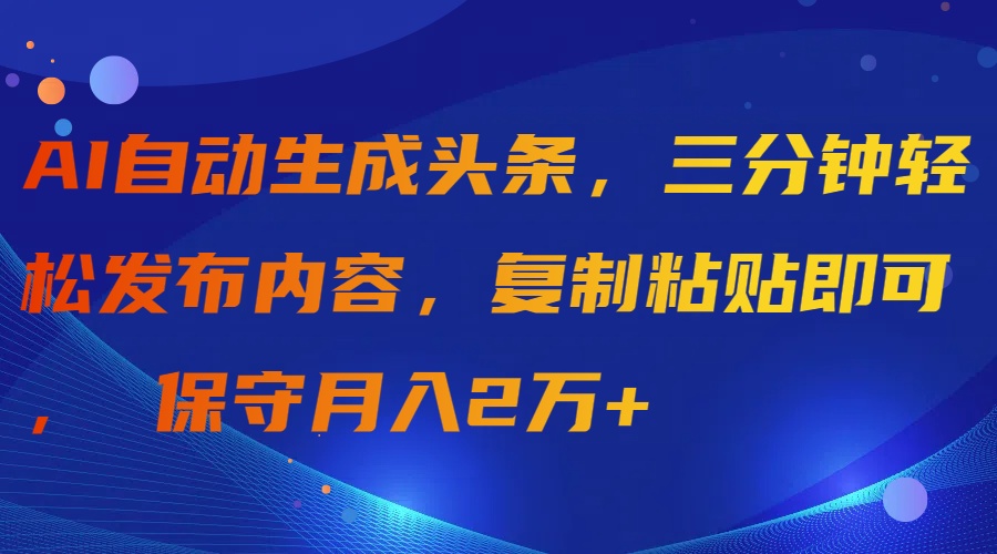 （9811期）AI自动生成头条，三分钟轻松发布内容，复制粘贴即可， 保守月入2万+-七量思维