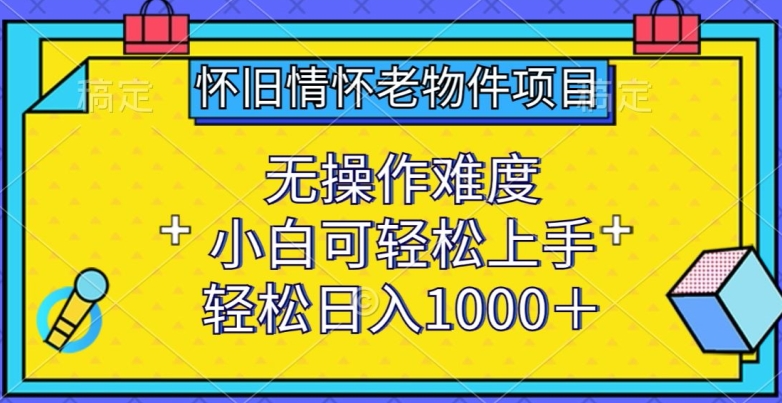 怀旧情怀老物件项目，无操作难度，小白可轻松上手，轻松日入1000+-七量思维