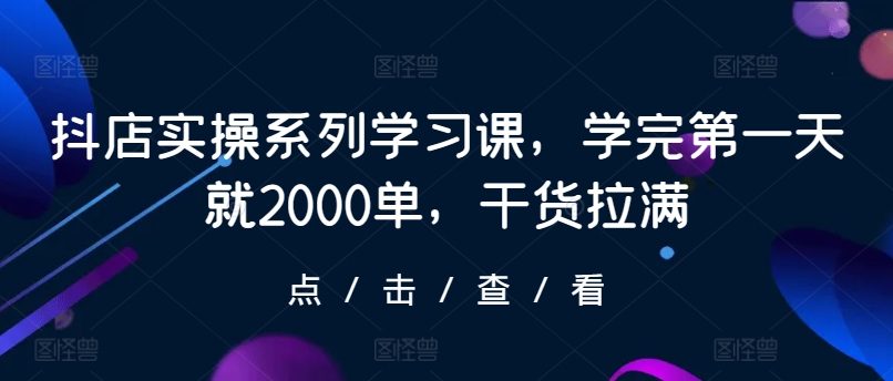 抖店实操系列学习课，学完第一天就2000单，干货拉满-七量思维