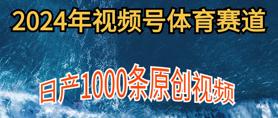 （9810期）2024年体育赛道视频号，新手轻松操作， 日产1000条原创视频,多账号多撸分成-七量思维