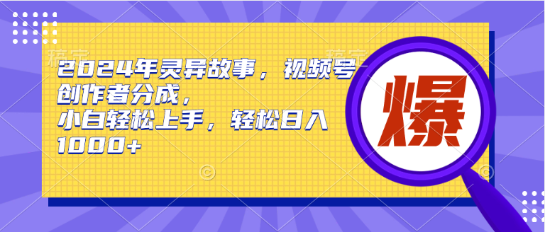 （9833期）2024年灵异故事，视频号创作者分成，小白轻松上手，轻松日入1000+-七量思维