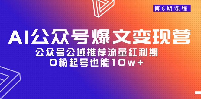 （9824期）AI公众号爆文-变现营06期，公众号公域推荐流量红利期，0粉起号也能10w+-七量思维