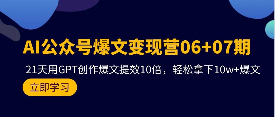 （9839期）AI公众号爆文变现营06+07期，21天用GPT创作爆文提效10倍，轻松拿下10w+爆文-七量思维