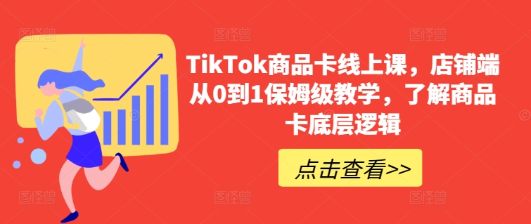 TikTok商品卡线上课，​店铺端从0到1保姆级教学，了解商品卡底层逻辑-七量思维