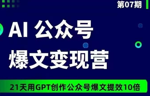 AI公众号爆文变现营07期，21天用GPT创作爆文提效10倍-七量思维