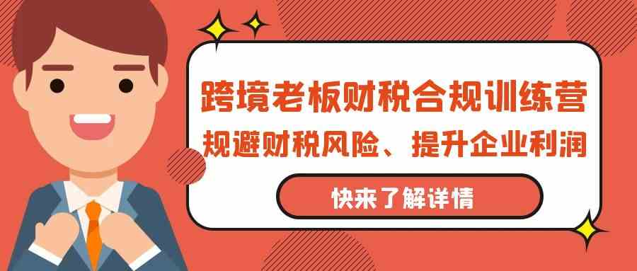 跨境老板财税合规训练营，规避财税风险、提升企业利润-七量思维