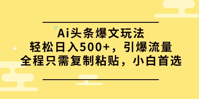 （9853期）Ai头条爆文玩法，轻松日入500+，引爆流量全程只需复制粘贴，小白首选-七量思维