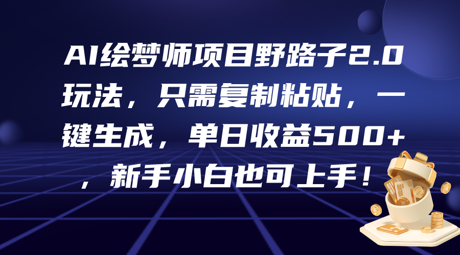 （9876期）AI绘梦师项目野路子2.0玩法，只需复制粘贴，一键生成，单日收益500+，新…-七量思维