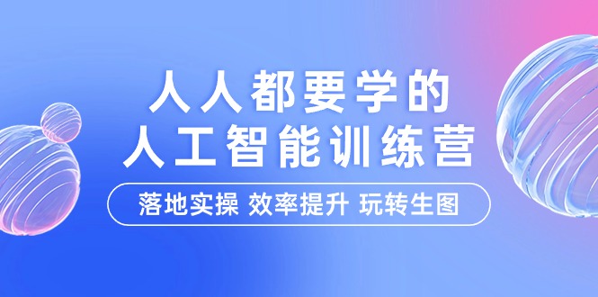 （9872期）人人都要学的-人工智能特训营，落地实操 效率提升 玩转生图（22节课）-七量思维