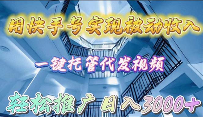 （9860期）用快手号实现被动收入，一键托管代发视频，轻松推广日入3000+-七量思维