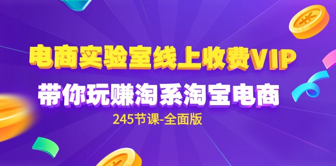 （9859期）电商-实验室 线上收费VIP，带你玩赚淘系淘宝电商（245节课-全面版）-七量思维