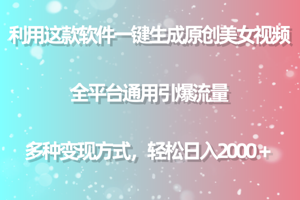 （9857期）利用这款软件一键生成原创美女视频 全平台通用引爆流量 多种变现日入2000＋-七量思维