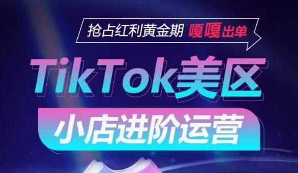 TikTok Shop美区小店进阶运营，抢占红利黄金期 嘎嘎出单-七量思维