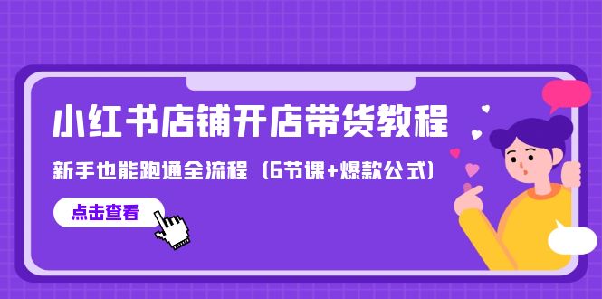 （9883期）最新小红书店铺开店带货教程，新手也能跑通全流程（6节课+爆款公式）-七量思维