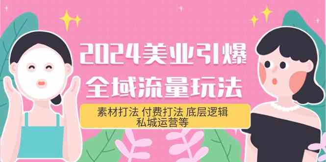 2024美业引爆全域流量玩法，素材打法 付费打法 底层逻辑 私城运营等(31节)-七量思维