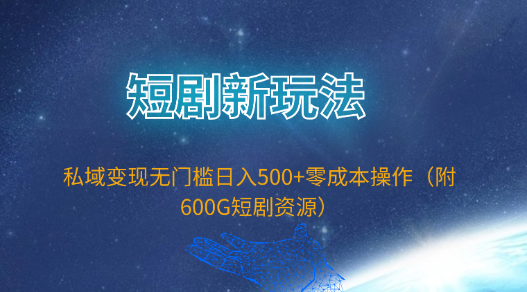 （9894期）短剧新玩法，私域变现无门槛日入500+零成本操作（附600G短剧资源）-七量思维