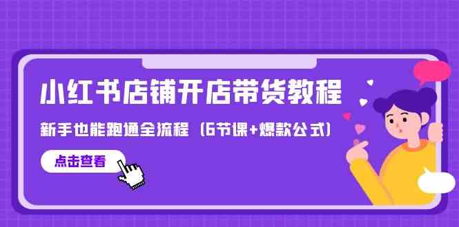 最新小红书店铺开店带货教程，新手也能跑通全流程（6节课+爆款公式）-七量思维