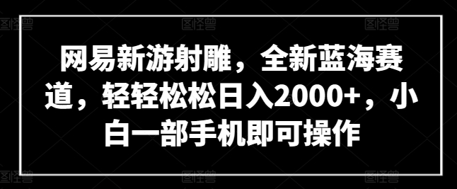 网易新游射雕，全新蓝海赛道，轻轻松松日入2000+，小白一部手机即可操作-七量思维