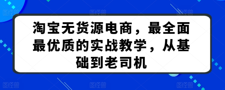 淘宝无货源电商，最全面最优质的实战教学，从基础到老司机-七量思维