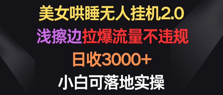 （9906期）美女哄睡无人挂机2.0，浅擦边拉爆流量不违规，日收3000+，小白可落地实操-七量思维