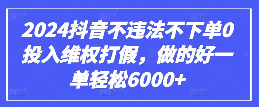 2024抖音不违法不下单0投入维权打假，做的好一单轻松6000+【仅揭秘】-七量思维