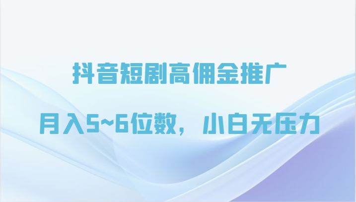 抖音短剧高佣金推广，月入5~6位数，小白无压力-七量思维