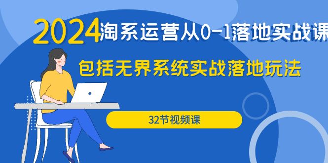 （9919期）2024·淘系运营从0-1落地实战课：包括无界系统实战落地玩法（32节）-七量思维