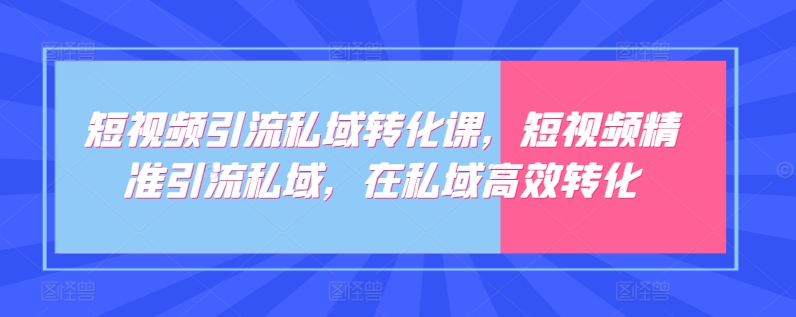 短视频引流私域转化课，短视频精准引流私域，在私域高效转化-七量思维