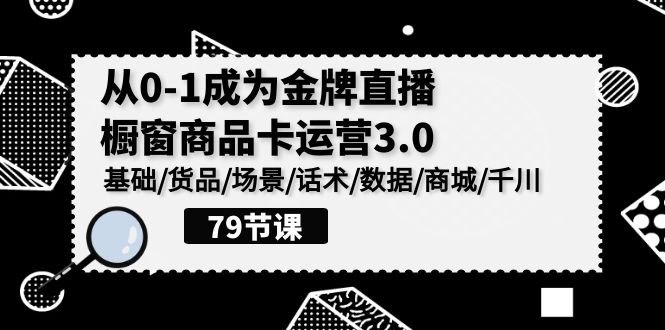 （9927期）0-1成为金牌直播-橱窗商品卡运营3.0，基础/货品/场景/话术/数据/商城/千川-七量思维