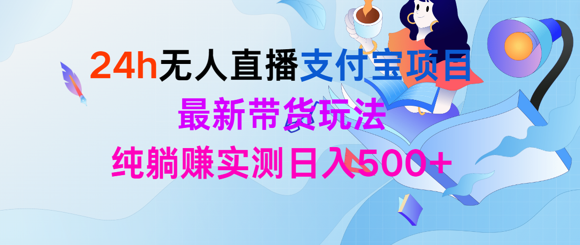 （9934期）24h无人直播支付宝项目，最新带货玩法，纯躺赚实测日入500+-七量思维