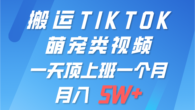 （9931期）一键搬运TIKTOK萌宠类视频 一部手机即可操作 所有平台均可发布 轻松月入5W+-七量思维