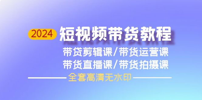 （9929期）2024短视频带货教程，剪辑课+运营课+直播课+拍摄课（全套高清无水印）-七量思维