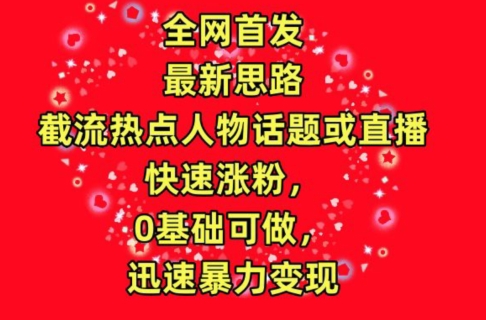 全网首发，截流热点人物话题或直播，快速涨粉，0基础可做，迅速暴力变现-七量思维