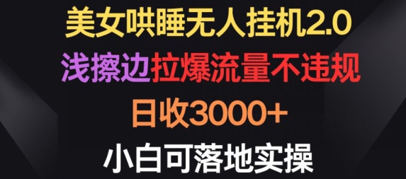 美女哄睡无人挂机2.0.浅擦边拉爆流量不违规，日收3000+，小白可落地实操-七量思维