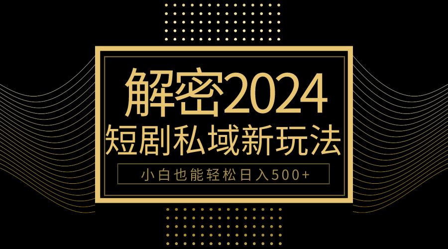 （9951期）10分钟教会你2024玩转短剧私域变现，小白也能轻松日入500+-七量思维