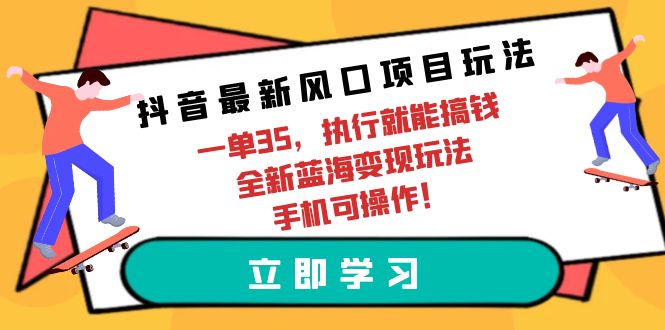 （9948期）抖音最新风口项目玩法，一单35，执行就能搞钱 全新蓝海变现玩法 手机可操作-七量思维