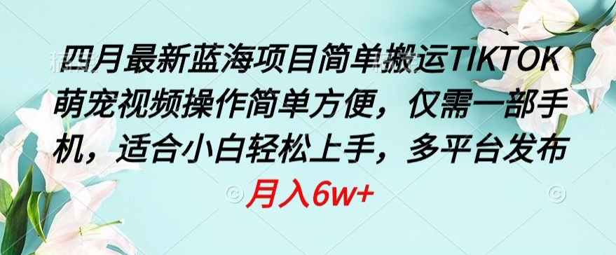 四月最新蓝海项目，简单搬运TIKTOK萌宠视频，操作简单方便，仅需一部手机-七量思维