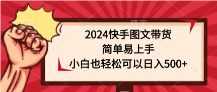 （9958期）2024快手图文带货，简单易上手，小白也轻松可以日入500+-七量思维