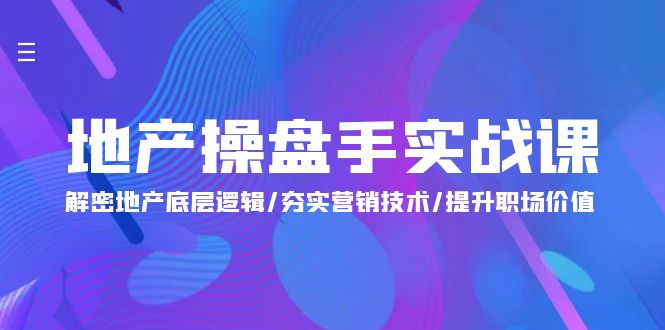 （9960期）地产 操盘手实战课：解密地产底层逻辑/夯实营销技术/提升职场价值（24节）-七量思维