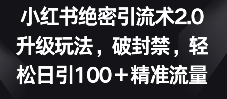 小红书绝密引流术2.0升级玩法，破封禁，轻松日引100+精准流量-七量思维