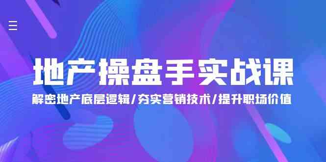 地产操盘手实战课：解密地产底层逻辑/夯实营销技术/提升职场价值（24节）-七量思维